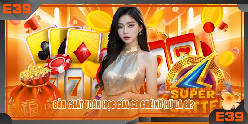 Bản chất toán học của cơ chế nổ hũ là gì?