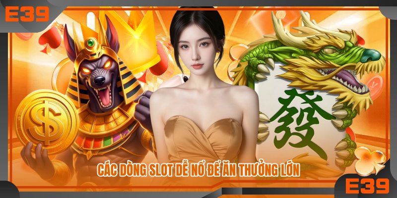Các dòng slot dễ nổ để ăn thưởng lớn