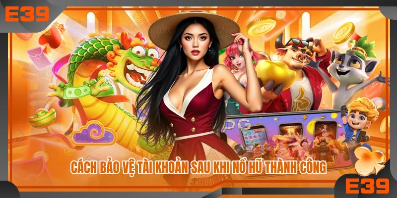 Cách bảo vệ tài khoản sau khi nổ hũ thành công