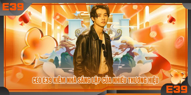 CEO E39 kiêm nhà sáng lập của nhiều thương hiệu