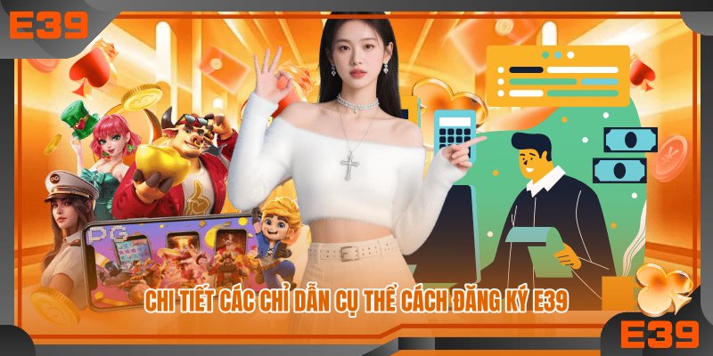 Chi tiết các chỉ dẫn cụ thể cách đăng ký E39