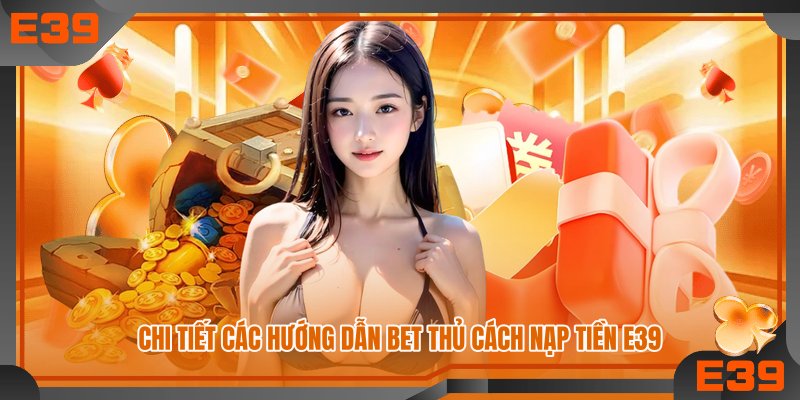 Chi tiết các hướng dẫn bet thủ cách nạp tiền E39 Chi tiết các hướng dẫn bet thủ cách nạp tiền E39