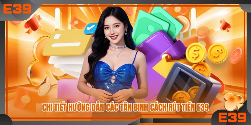 Chi tiết hướng dẫn các tân binh cách rút tiền E39