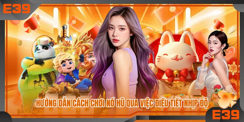 Hướng dẫn cách chơi nổ hũ qua việc điều tiết nhịp độ