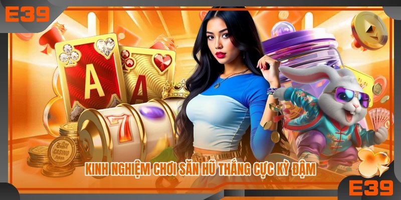 Kinh nghiệm chơi săn hũ thắng cực kỳ đậm