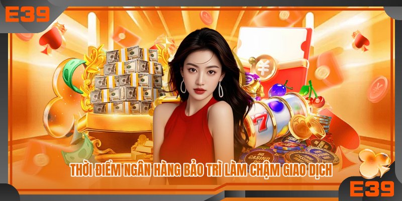 Thời điểm ngân hàng bảo trì làm chậm giao dịch Thời điểm ngân hàng bảo trì làm chậm giao dịch