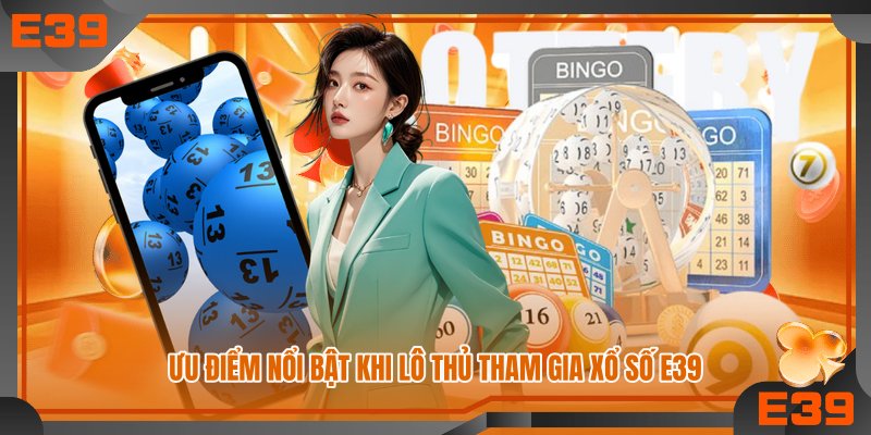 Ưu điểm nổi bật khi lô thủ tham gia xổ số E39